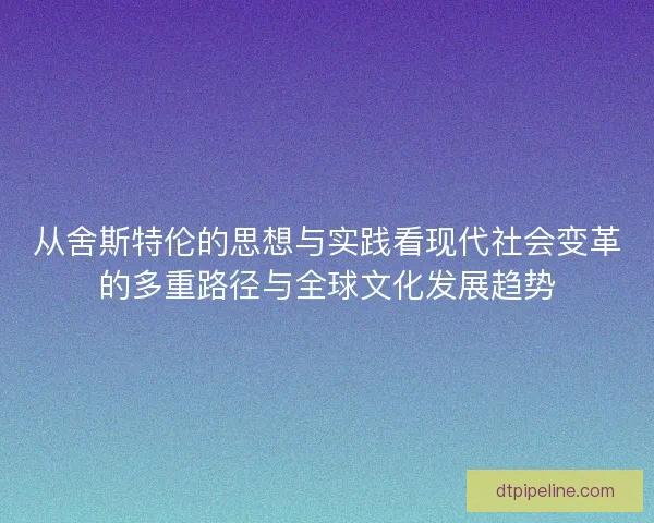 从舍斯特伦的思想与实践看现代社会变革的多重路径与全球文化发展趋势