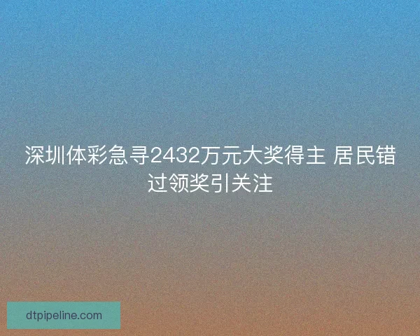 深圳体彩急寻2432万元大奖得主 居民错过领奖引关注