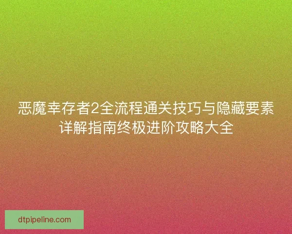 恶魔幸存者2全流程通关技巧与隐藏要素详解指南终极进阶攻略大全