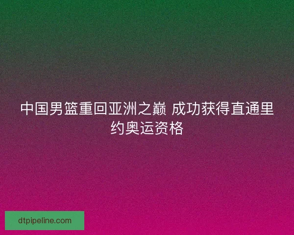 中国男篮重回亚洲之巅 成功获得直通里约奥运资格