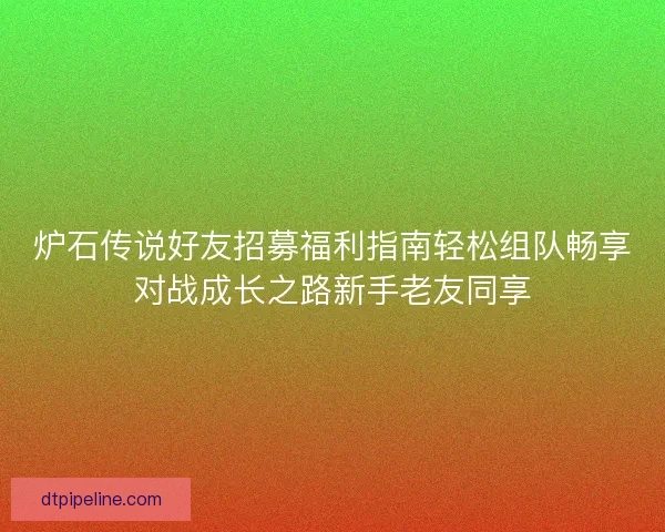 炉石传说好友招募福利指南轻松组队畅享对战成长之路新手老友同享