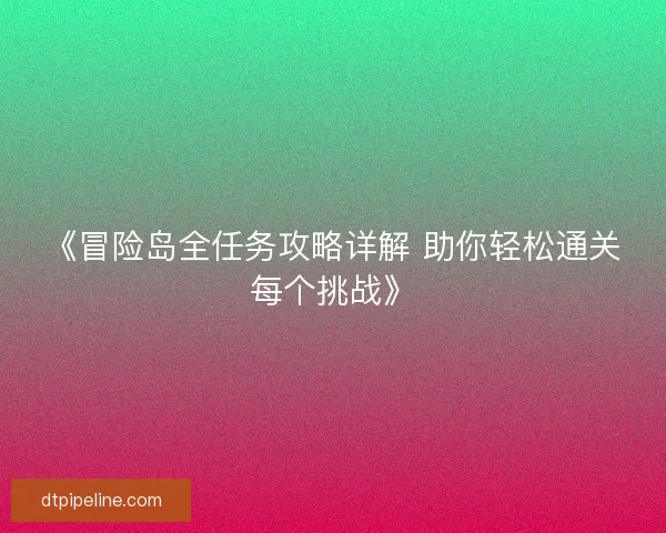《冒险岛全任务攻略详解 助你轻松通关每个挑战》