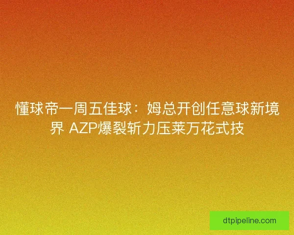 懂球帝一周五佳球：姆总开创任意球新境界 AZP爆裂斩力压莱万花式技
